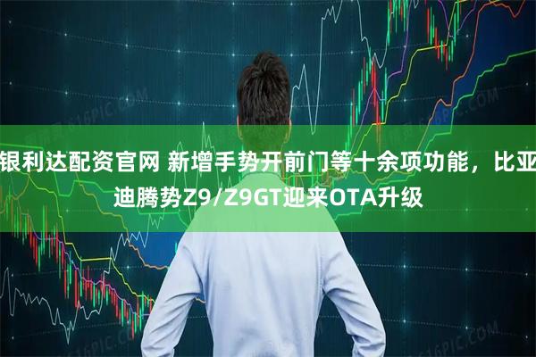 银利达配资官网 新增手势开前门等十余项功能，比亚迪腾势Z9/Z9GT迎来OTA升级