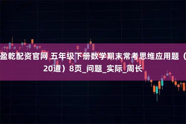 盈乾配资官网 五年级下册数学期末常考思维应用题（20道）8页_问题_实际_周长