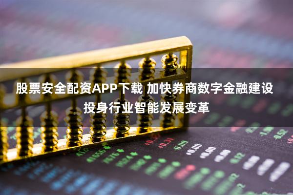 股票安全配资APP下载 加快券商数字金融建设 投身行业智能发展变革
