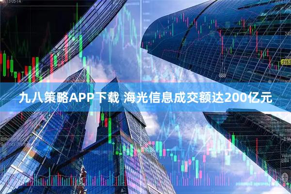 九八策略APP下载 海光信息成交额达200亿元