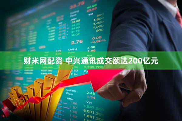 财米网配资 中兴通讯成交额达200亿元