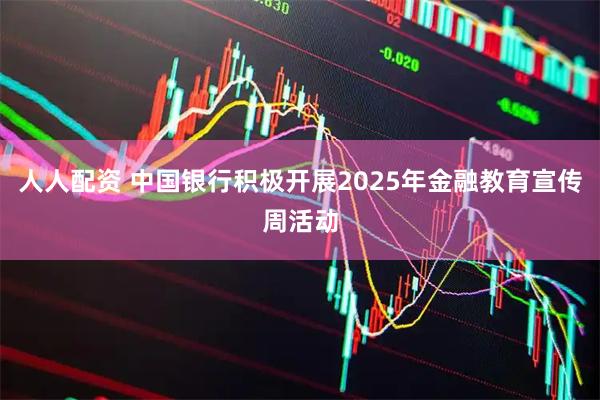 人人配资 中国银行积极开展2025年金融教育宣传周活动