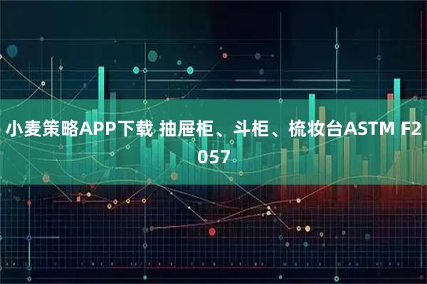 小麦策略APP下载 抽屉柜、斗柜、梳妆台ASTM F2057