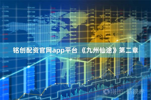 铭创配资官网app平台 《九州仙途》第二章