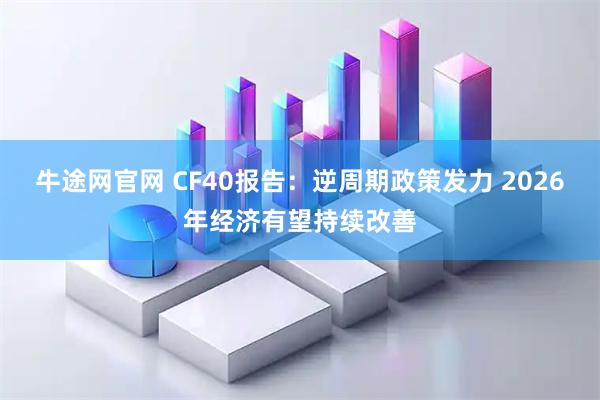 牛途网官网 CF40报告：逆周期政策发力 2026年经济有望持续改善