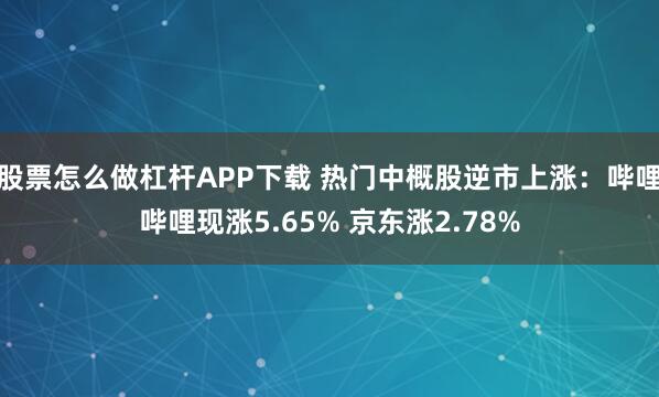 股票怎么做杠杆APP下载 热门中概股逆市上涨：哔哩哔哩现涨5.65% 京东涨2.78%