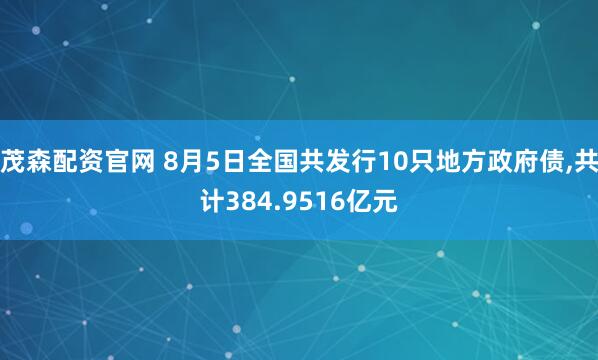 茂森配资官网 8月5日全国共发行10只地方政府债,共计384.9516亿元