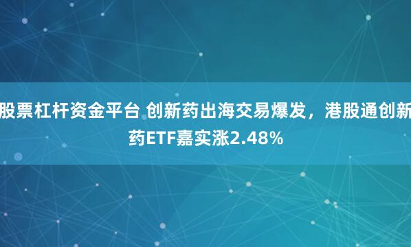 股票杠杆资金平台 创新药出海交易爆发，港股通创新药ETF嘉实涨2.48%